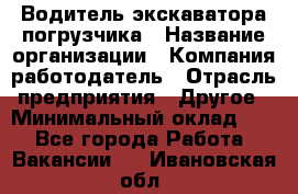 Водитель экскаватора-погрузчика › Название организации ­ Компания-работодатель › Отрасль предприятия ­ Другое › Минимальный оклад ­ 1 - Все города Работа » Вакансии   . Ивановская обл.